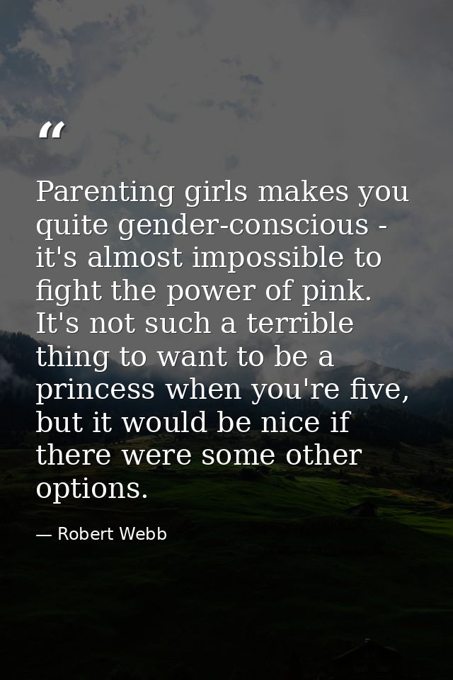 Parenting girls makes you quite gender-conscious - it's almost impossible to fight the power of pink. It's not such a te — Robert Webb
