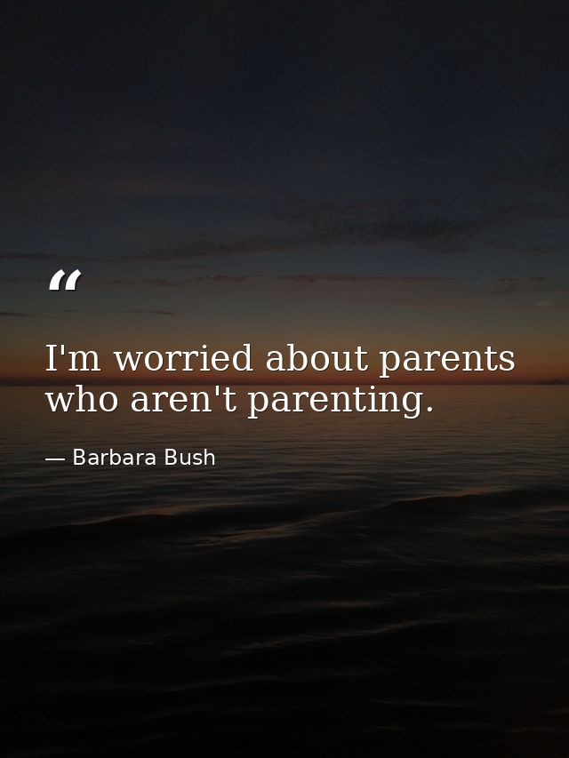 I'm worried about parents who aren't parenting. — Barbara Bush