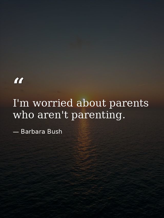 I'm worried about parents who aren't parenting. — Barbara Bush