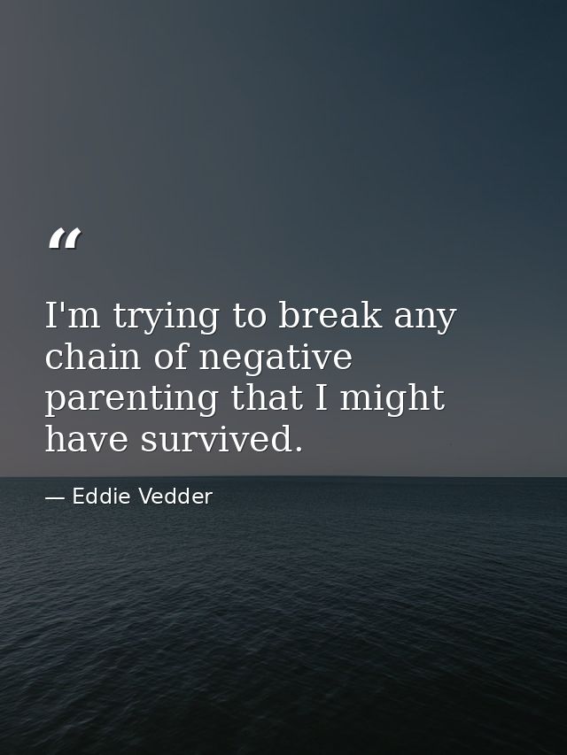 I'm trying to break any chain of negative parenting that I might have survived. — Eddie Vedder