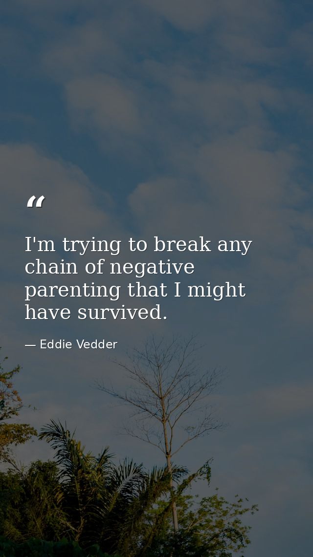 I'm trying to break any chain of negative parenting that I might have survived. — Eddie Vedder