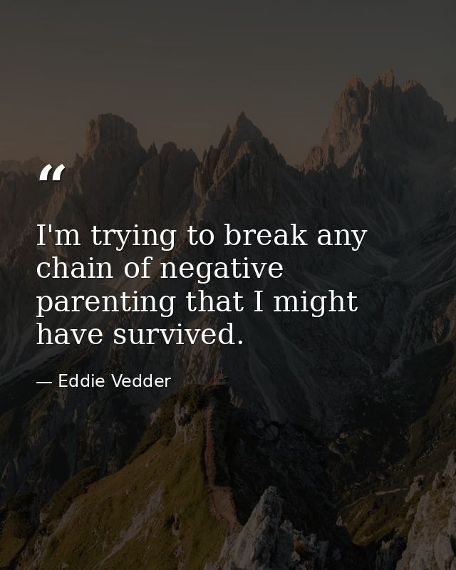I'm trying to break any chain of negative parenting that I might have survived. — Eddie Vedder