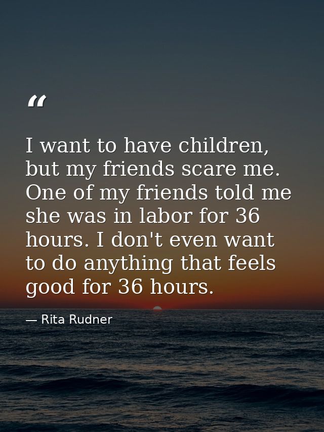 I want to have children, but my friends scare me. One of my friends told me she was in labor for 36 hours. I don't even  — Rita Rudner