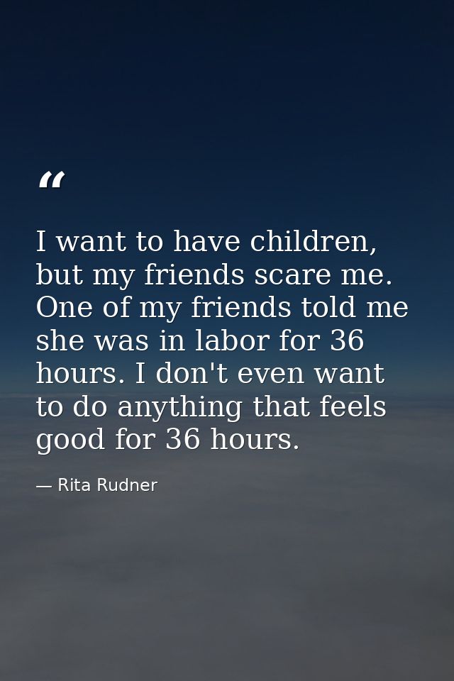 I want to have children, but my friends scare me. One of my friends told me she was in labor for 36 hours. I don't even  — Rita Rudner