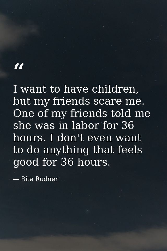 I want to have children, but my friends scare me. One of my friends told me she was in labor for 36 hours. I don't even  — Rita Rudner