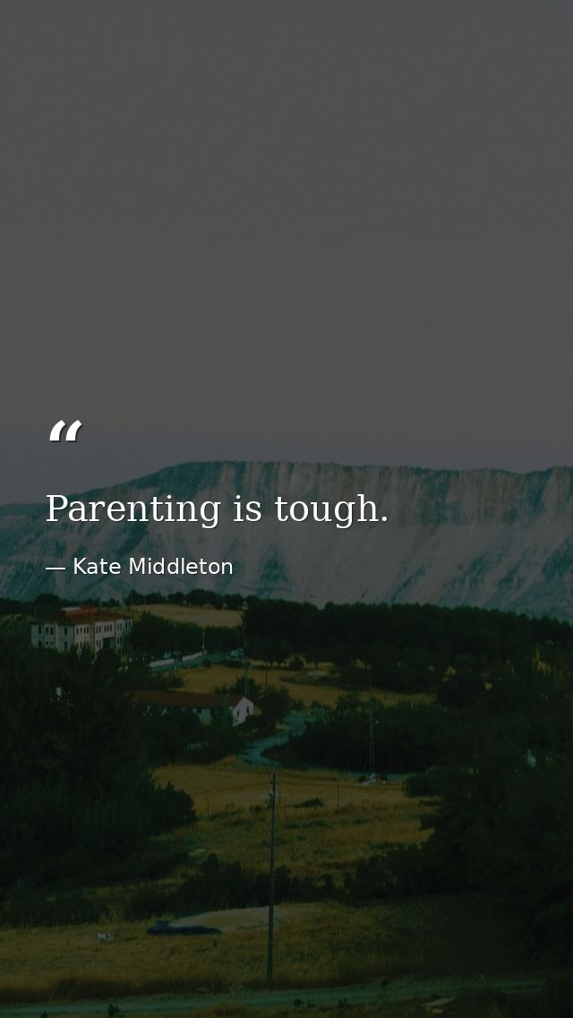 Parenting is tough. — Kate Middleton