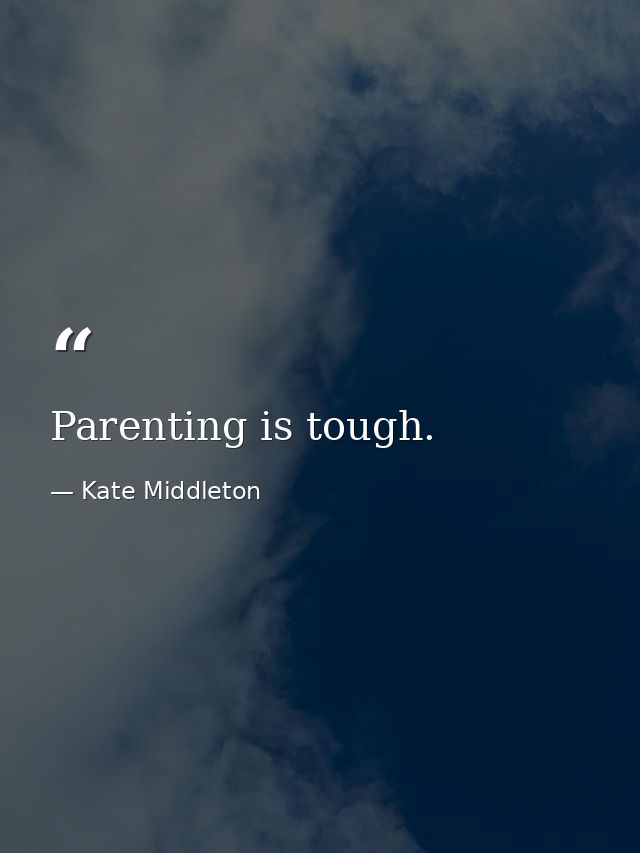 Parenting is tough. — Kate Middleton