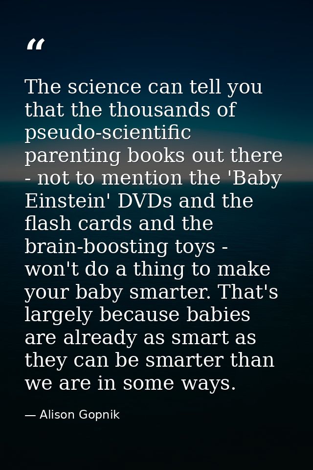 The science can tell you that the thousands of pseudo-scientific parenting books out there - not to mention the 'Baby Ei — Alison Gopnik