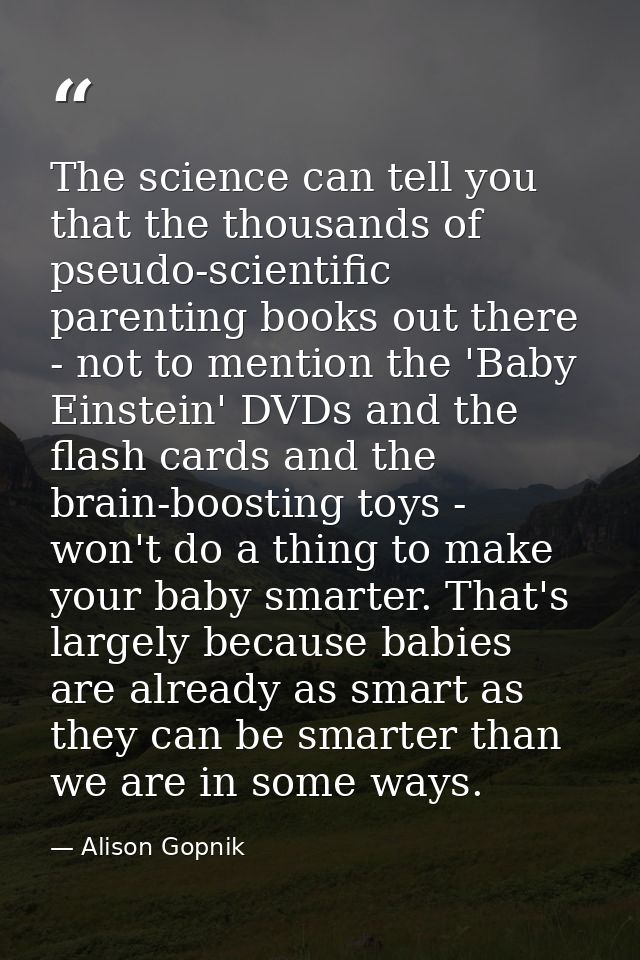 The science can tell you that the thousands of pseudo-scientific parenting books out there - not to mention the 'Baby Ei — Alison Gopnik