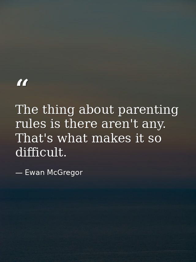 The thing about parenting rules is there aren't any. That's what makes it so difficult. — Ewan McGregor