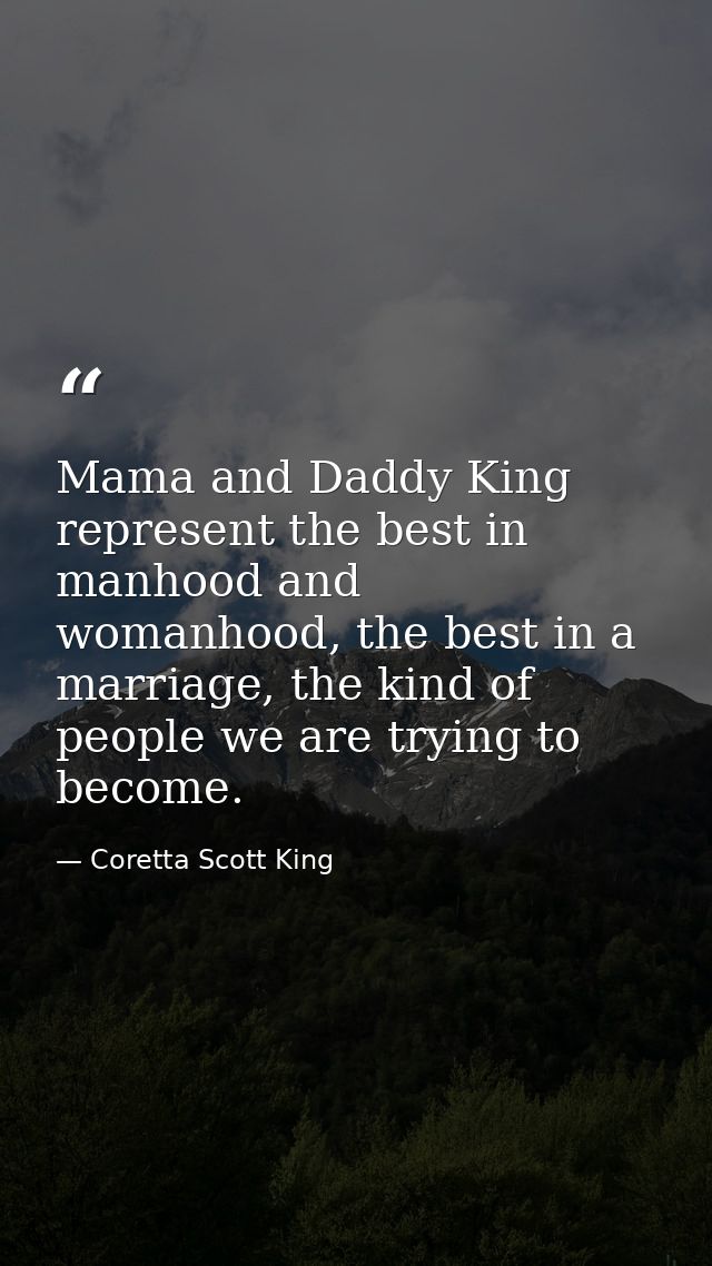 Mama and Daddy King represent the best in manhood and womanhood, the best in a marriage, the kind of people we are tryin — Coretta Scott King