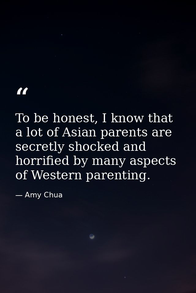 To be honest, I know that a lot of Asian parents are secretly shocked and horrified by many aspects of Western parenting — Amy Chua