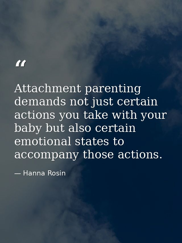 Attachment parenting demands not just certain actions you take with your baby but also certain emotional states to accom — Hanna Rosin
