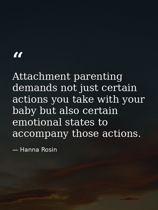 Attachment parenting demands not just certain actions you take with your baby but also certain emotional states to accom — Hanna Rosin