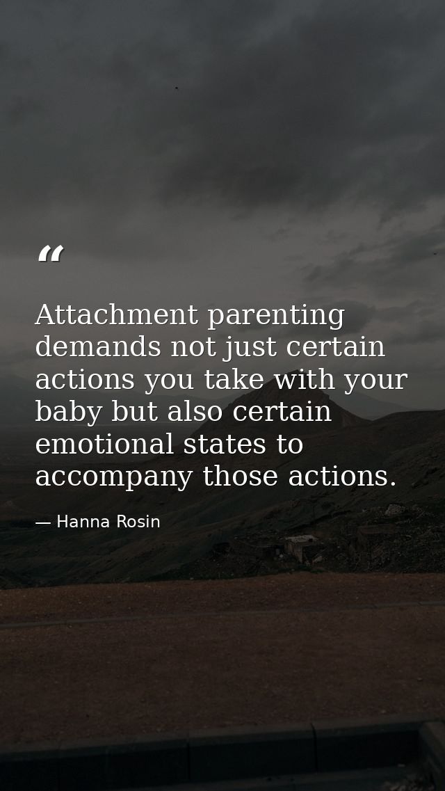 Attachment parenting demands not just certain actions you take with your baby but also certain emotional states to accom — Hanna Rosin