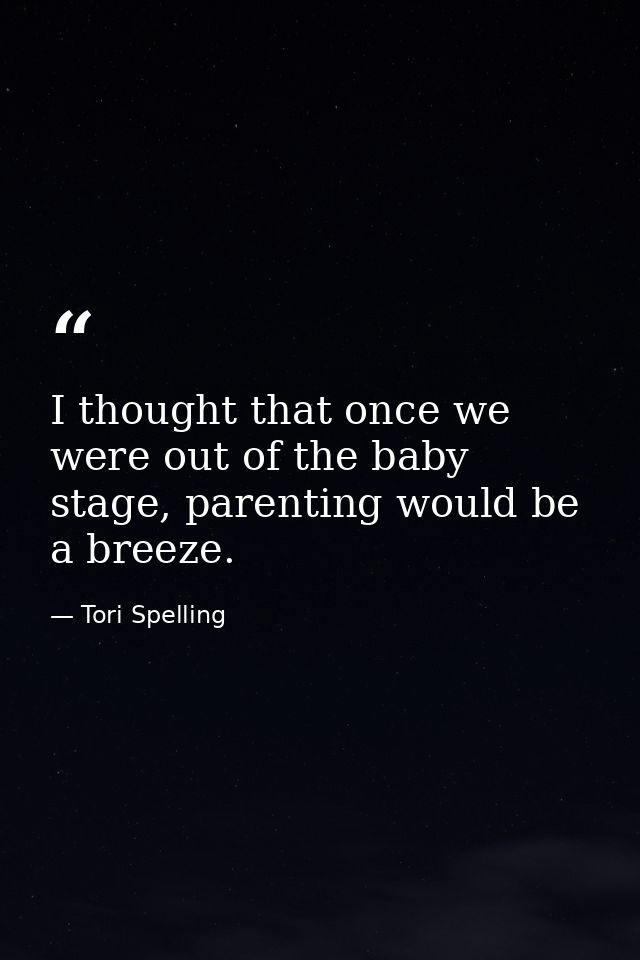 I thought that once we were out of the baby stage, parenting would be a breeze. — Tori Spelling