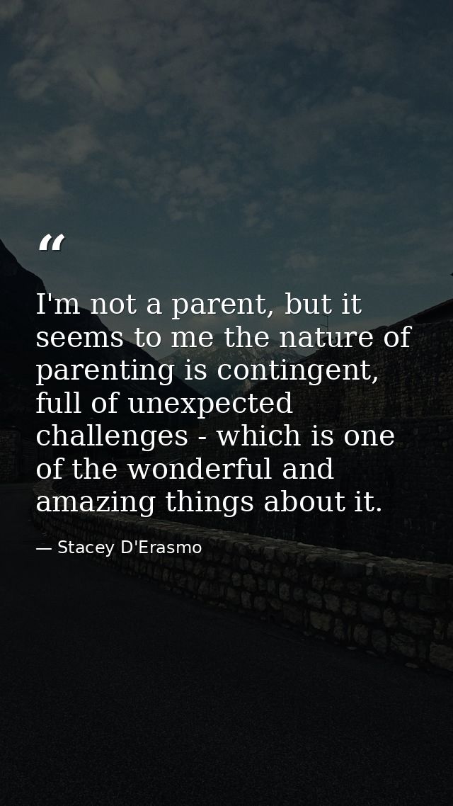 I'm not a parent, but it seems to me the nature of parenting is contingent, full of unexpected challenges - which is one — Stacey D'Erasmo