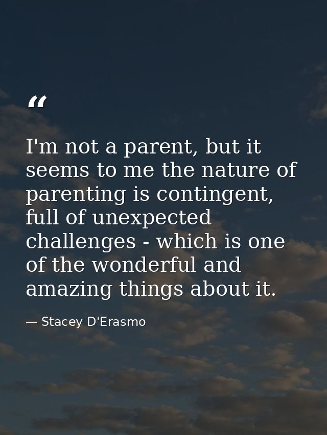 I'm not a parent, but it seems to me the nature of parenting is contingent, full of unexpected challenges - which is one — Stacey D'Erasmo