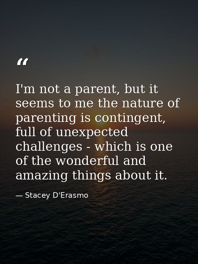 I'm not a parent, but it seems to me the nature of parenting is contingent, full of unexpected challenges - which is one — Stacey D'Erasmo