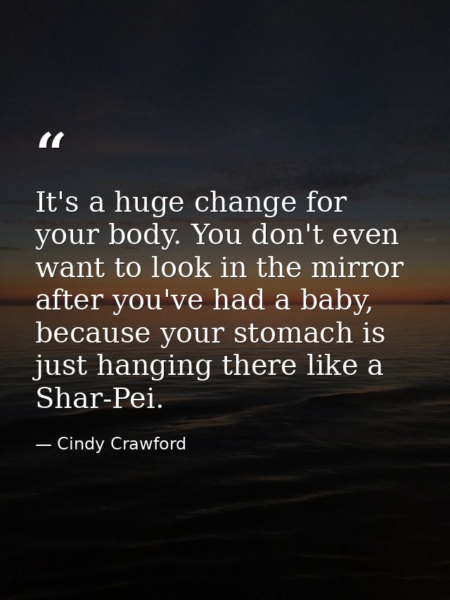It's a huge change for your body. You don't even want to look in the mirror after you've had a baby, because your stomac — Cindy Crawford