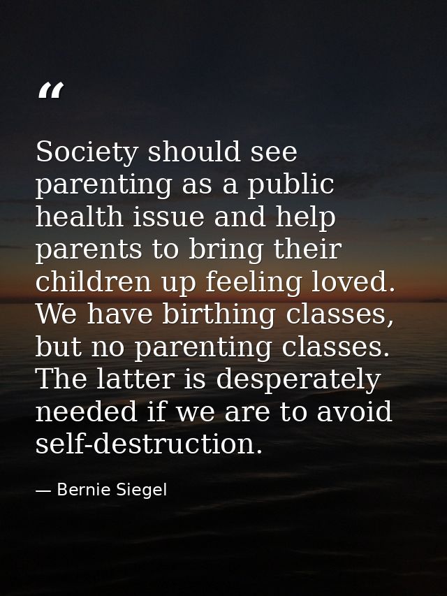Society should see parenting as a public health issue and help parents to bring their children up feeling loved. We have — Bernie Siegel