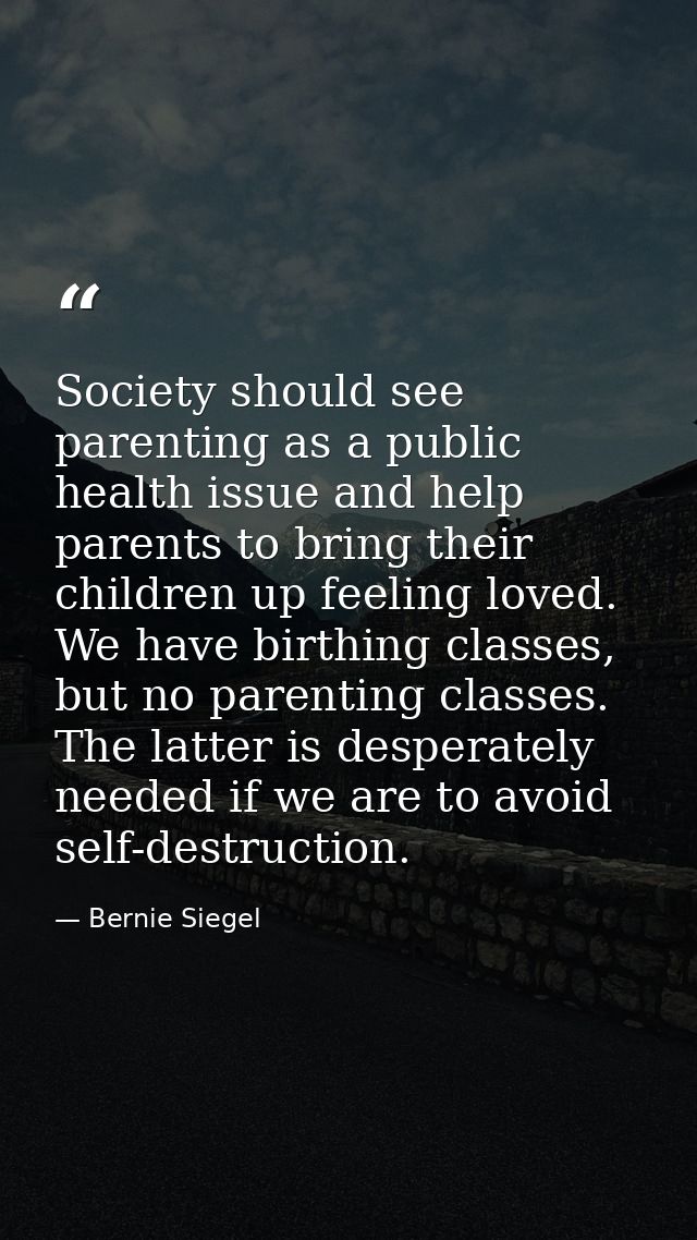 Society should see parenting as a public health issue and help parents to bring their children up feeling loved. We have — Bernie Siegel