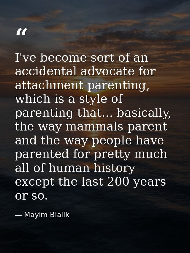 I've become sort of an accidental advocate for attachment parenting, which is a style of parenting that... basically, th — Mayim Bialik