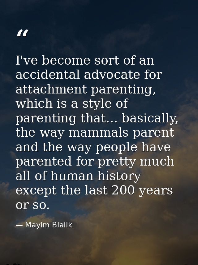I've become sort of an accidental advocate for attachment parenting, which is a style of parenting that... basically, th — Mayim Bialik
