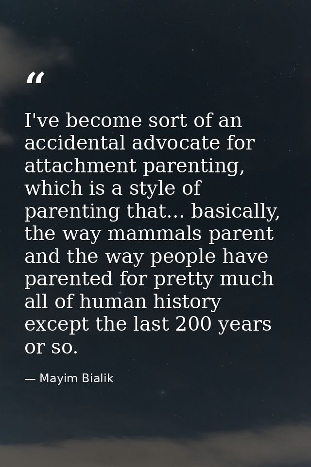 I've become sort of an accidental advocate for attachment parenting, which is a style of parenting that... basically, th — Mayim Bialik