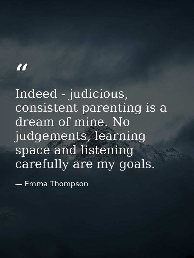 Indeed - judicious, consistent parenting is a dream of mine. No judgements, learning space and listening carefully are m — Emma Thompson