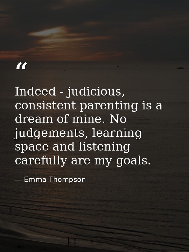 Indeed - judicious, consistent parenting is a dream of mine. No judgements, learning space and listening carefully are m — Emma Thompson