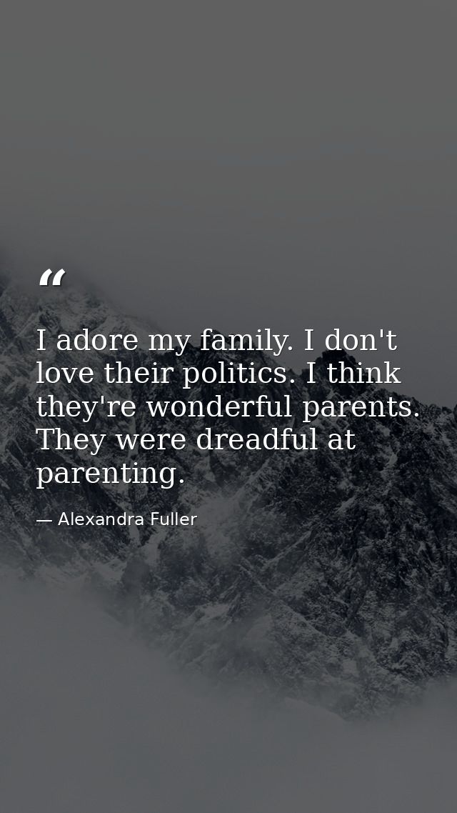 I adore my family. I don't love their politics. I think they're wonderful parents. They were dreadful at parenting. — Alexandra Fuller