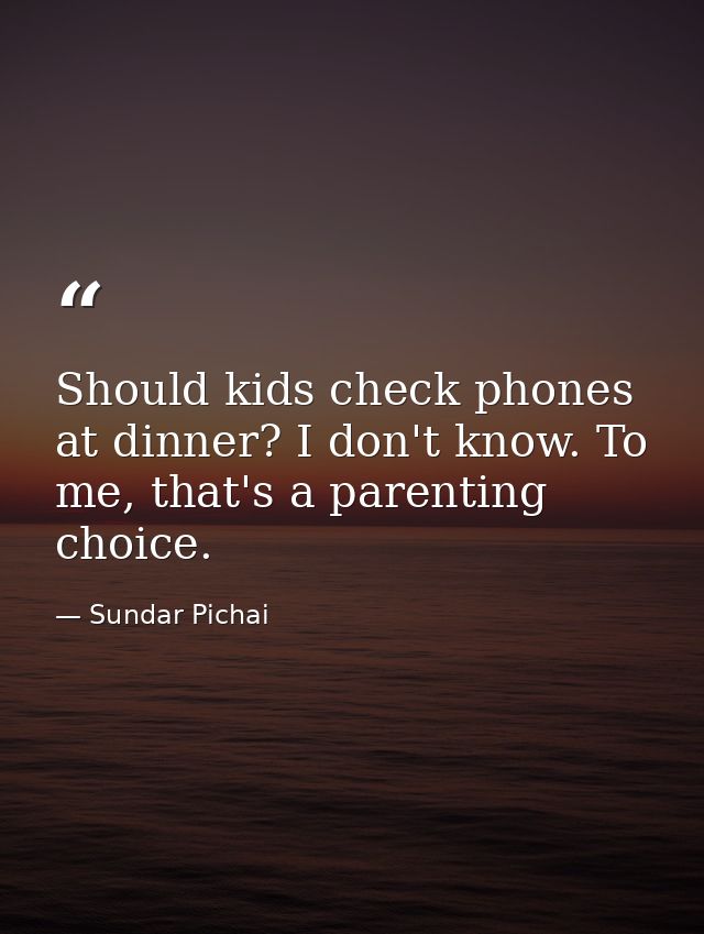 Should kids check phones at dinner? I don't know. To me, that's a parenting choice. — Sundar Pichai