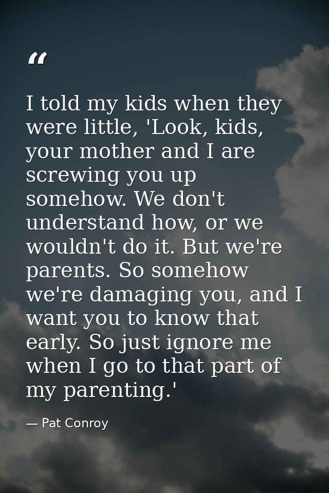 I told my kids when they were little, 'Look, kids, your mother and I are screwing you up somehow. We don't understand ho — Pat Conroy