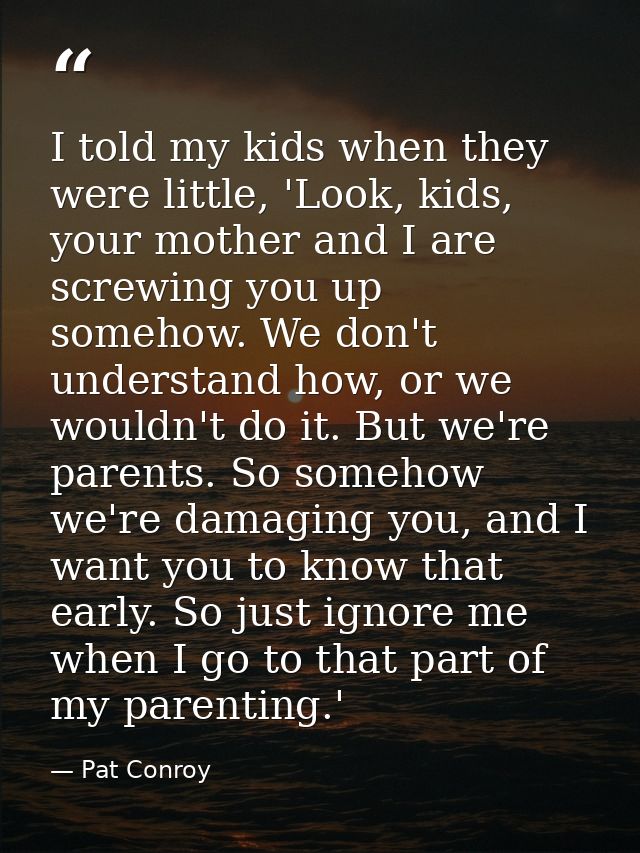I told my kids when they were little, 'Look, kids, your mother and I are screwing you up somehow. We don't understand ho — Pat Conroy