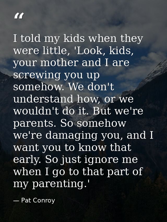 I told my kids when they were little, 'Look, kids, your mother and I are screwing you up somehow. We don't understand ho — Pat Conroy