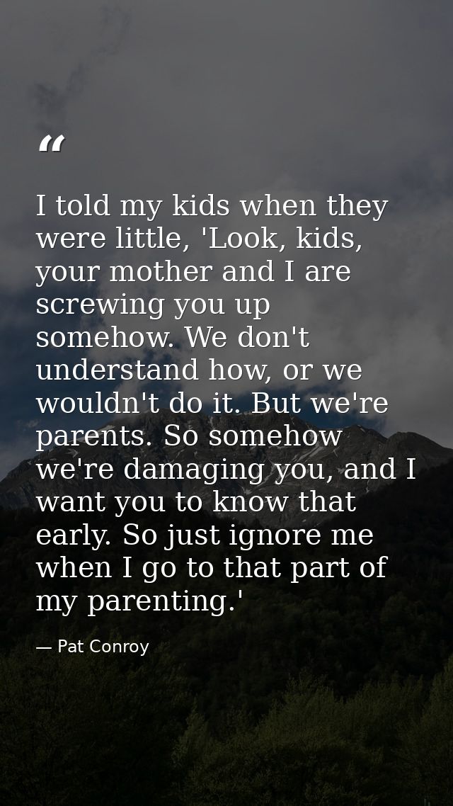 I told my kids when they were little, 'Look, kids, your mother and I are screwing you up somehow. We don't understand ho — Pat Conroy