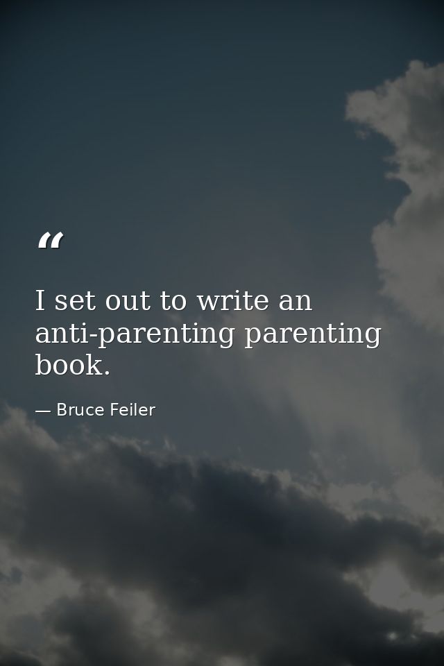I set out to write an anti-parenting parenting book. — Bruce Feiler