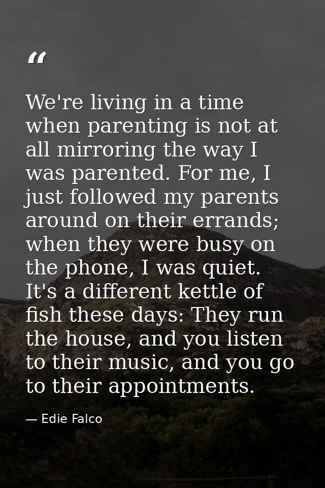 We're living in a time when parenting is not at all mirroring the way I was parented. For me, I just followed my parents — Edie Falco