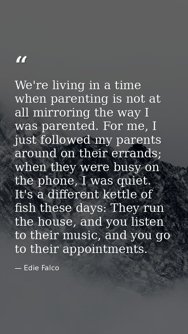 We're living in a time when parenting is not at all mirroring the way I was parented. For me, I just followed my parents — Edie Falco