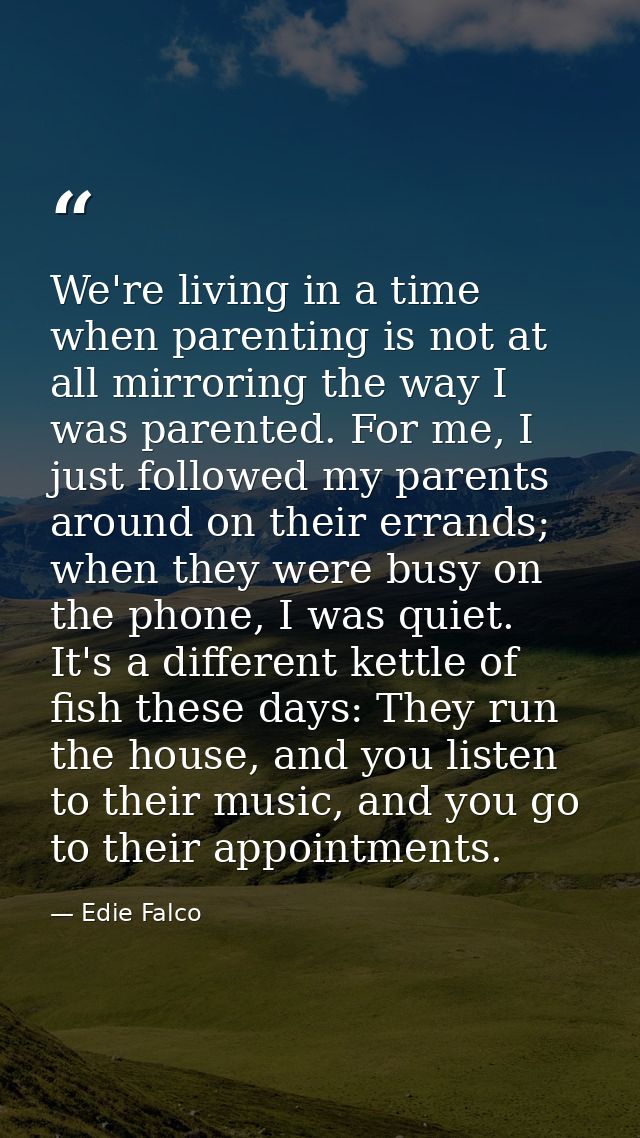 We're living in a time when parenting is not at all mirroring the way I was parented. For me, I just followed my parents — Edie Falco