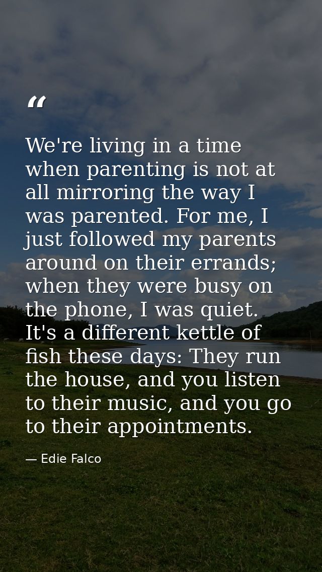 We're living in a time when parenting is not at all mirroring the way I was parented. For me, I just followed my parents — Edie Falco