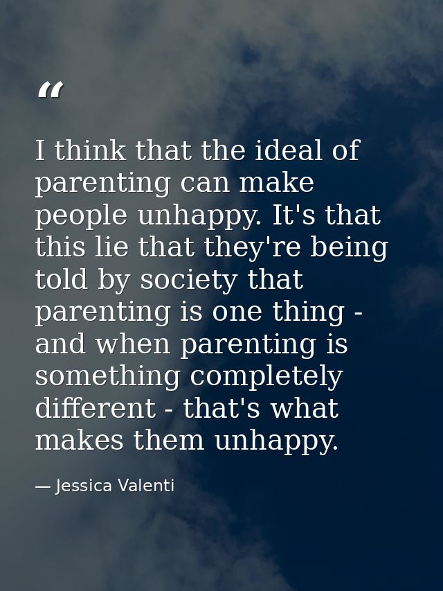 I think that the ideal of parenting can make people unhappy. It's that this lie that they're being told by society that  — Jessica Valenti