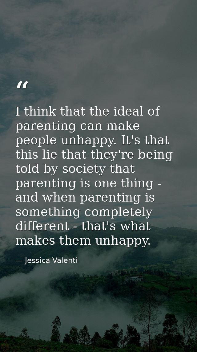 I think that the ideal of parenting can make people unhappy. It's that this lie that they're being told by society that  — Jessica Valenti