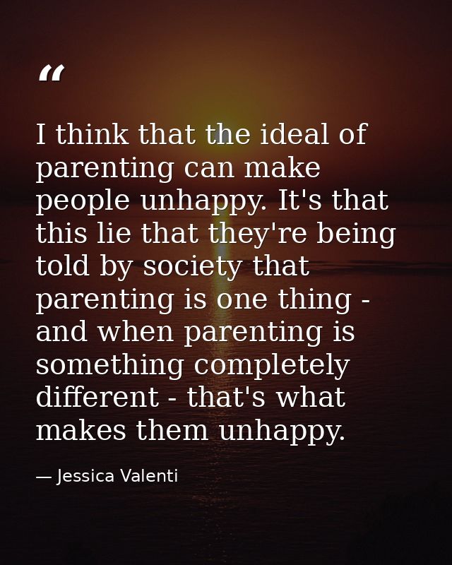I think that the ideal of parenting can make people unhappy. It's that this lie that they're being told by society that  — Jessica Valenti