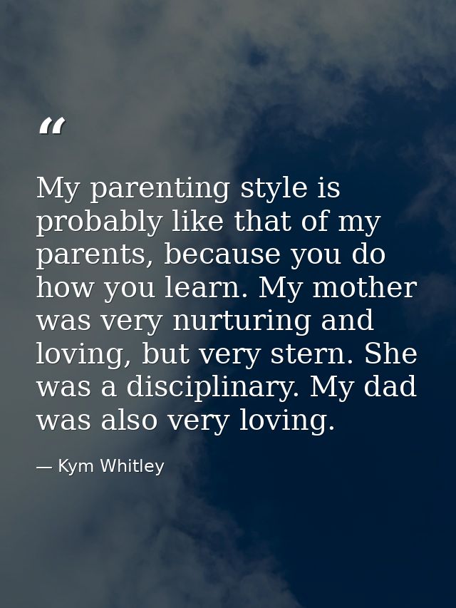 My parenting style is probably like that of my parents, because you do how you learn. My mother was very nurturing and l — Kym Whitley