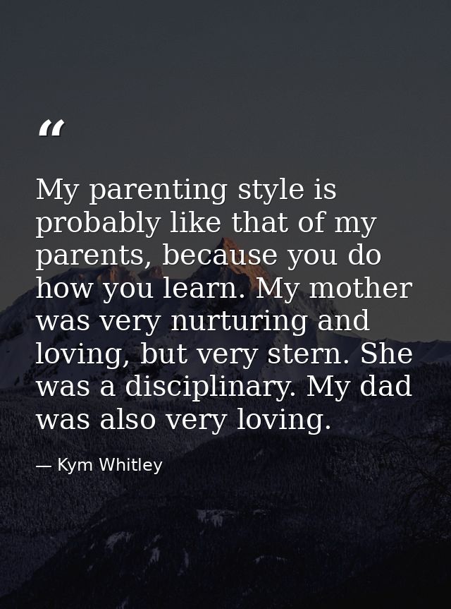 My parenting style is probably like that of my parents, because you do how you learn. My mother was very nurturing and l — Kym Whitley