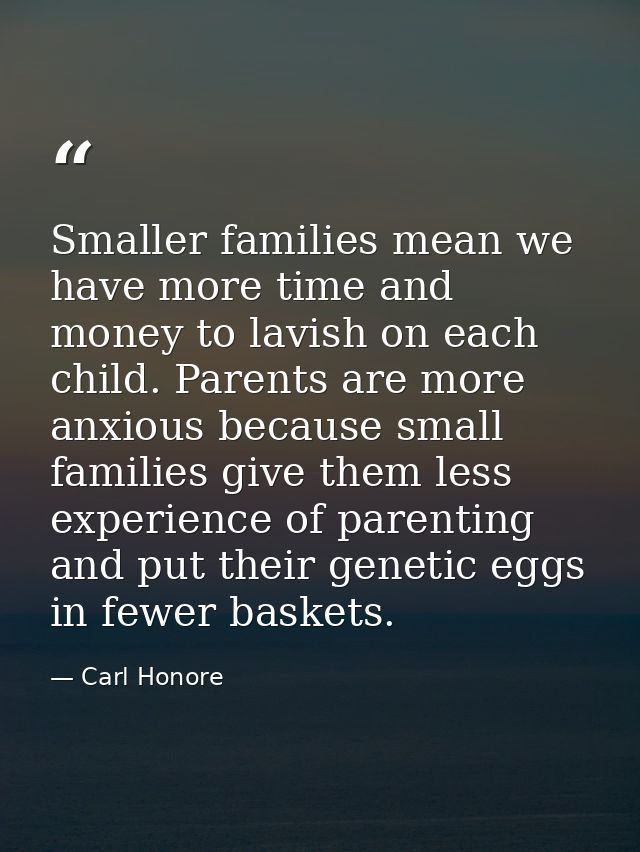 Smaller families mean we have more time and money to lavish on each child. Parents are more anxious because small famili — Carl Honore