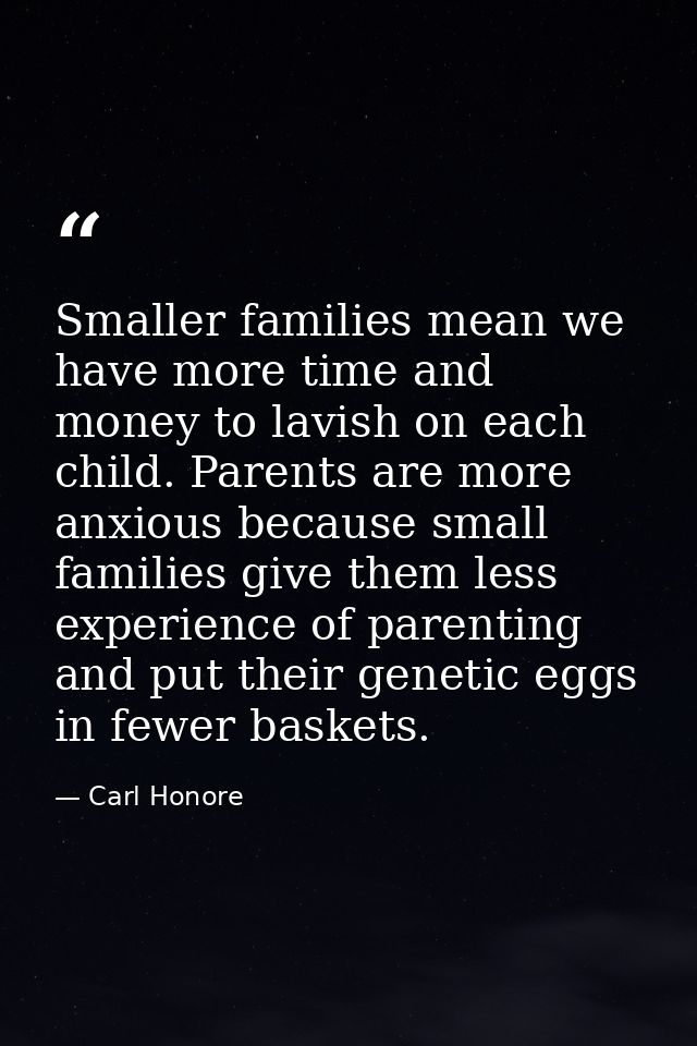 Smaller families mean we have more time and money to lavish on each child. Parents are more anxious because small famili — Carl Honore