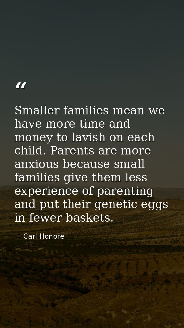 Smaller families mean we have more time and money to lavish on each child. Parents are more anxious because small famili — Carl Honore